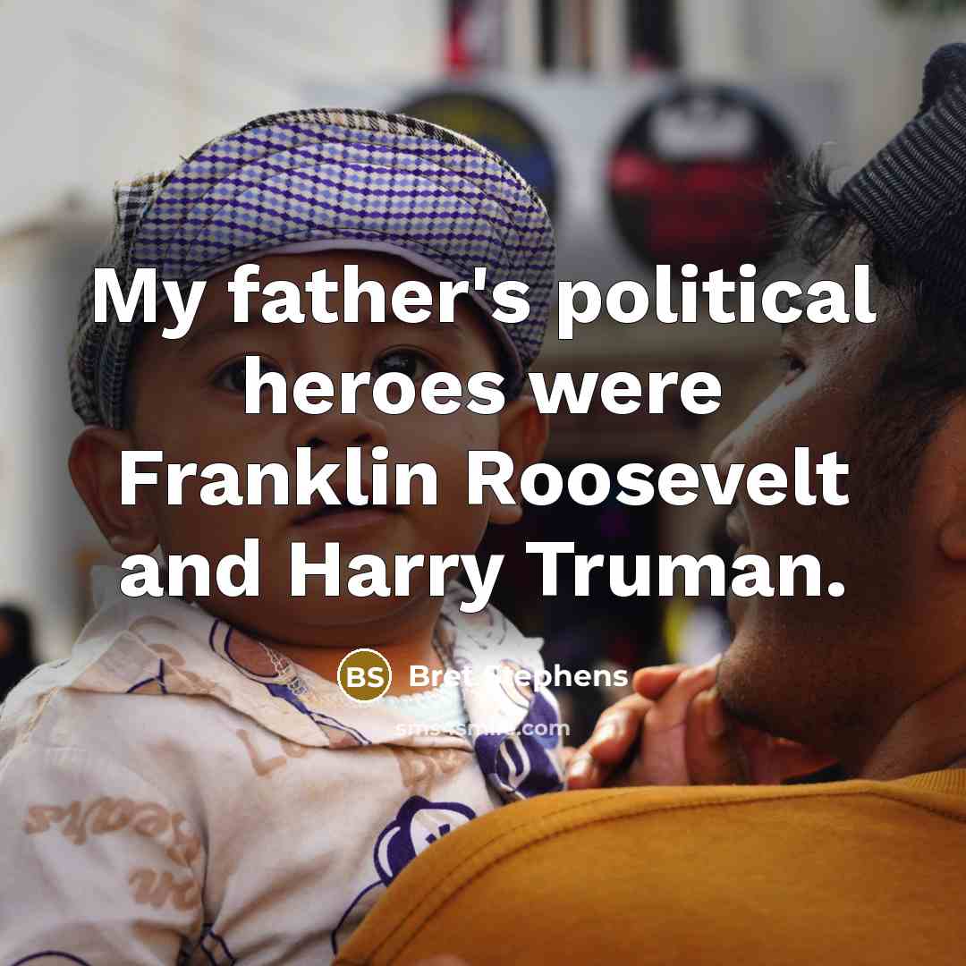 “My father's political heroes were Franklin Roosevelt and Harry Truman.…” quote by Bret Stephens