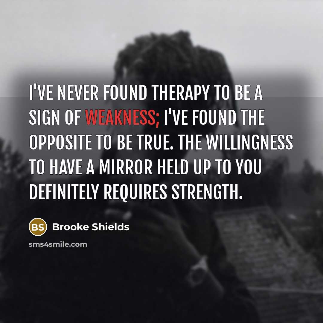 “I've never found therapy to be a sign of weakness;…” quote by Brooke Shields