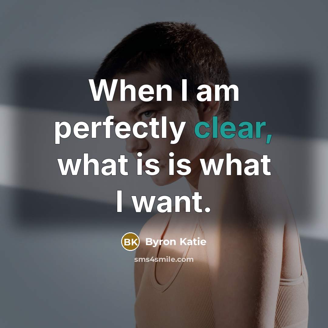 “When I am perfectly clear, what is is what I…” quote by Byron Katie