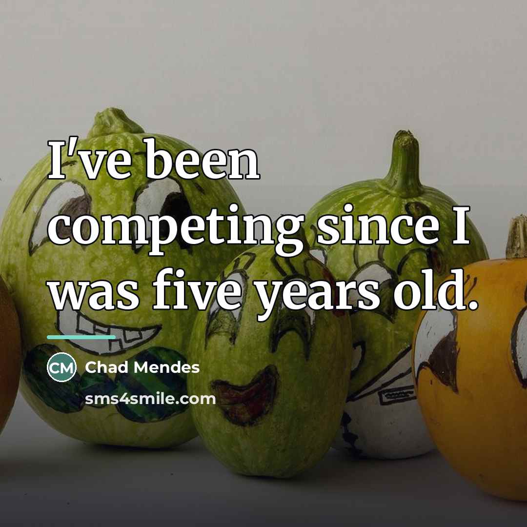 “I've been competing since I was five years old.…” quote by Chad Mendes