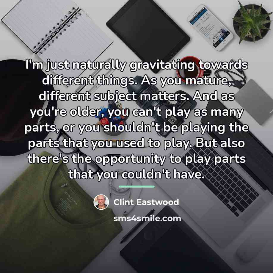 “I'm just naturally gravitating towards different things. As you mature,…” quote by Clint Eastwood