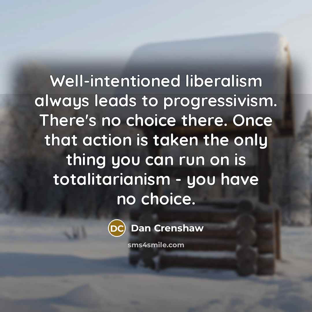 “Well-intentioned liberalism always leads to progressivism. There's no choice there.…” quote by Dan Crenshaw