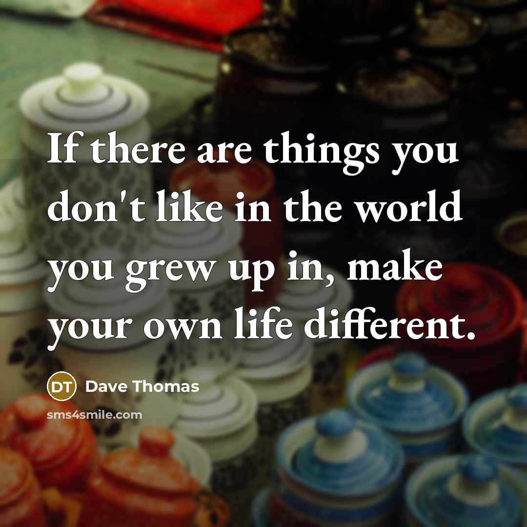 “If there are things you don't like in the world…” quote by Dave Thomas