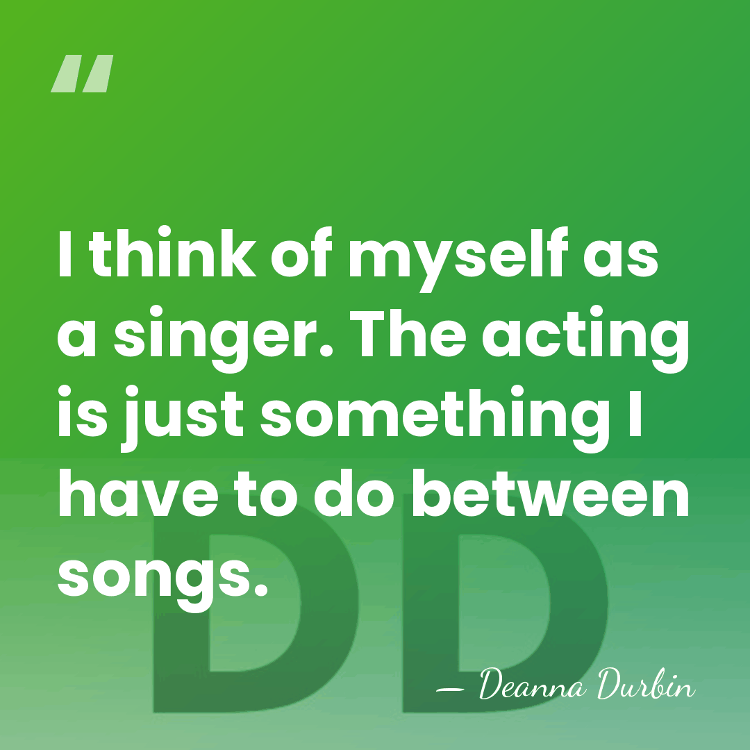 I think of myself as a singer. The acting is just something&hellip; - Deanna Durbin