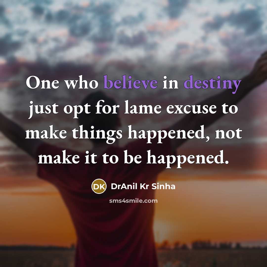 “One who believe in destiny just opt for lame excuse to make things happened, not make it to be happened.” quote by DrAnil Kr Sinha