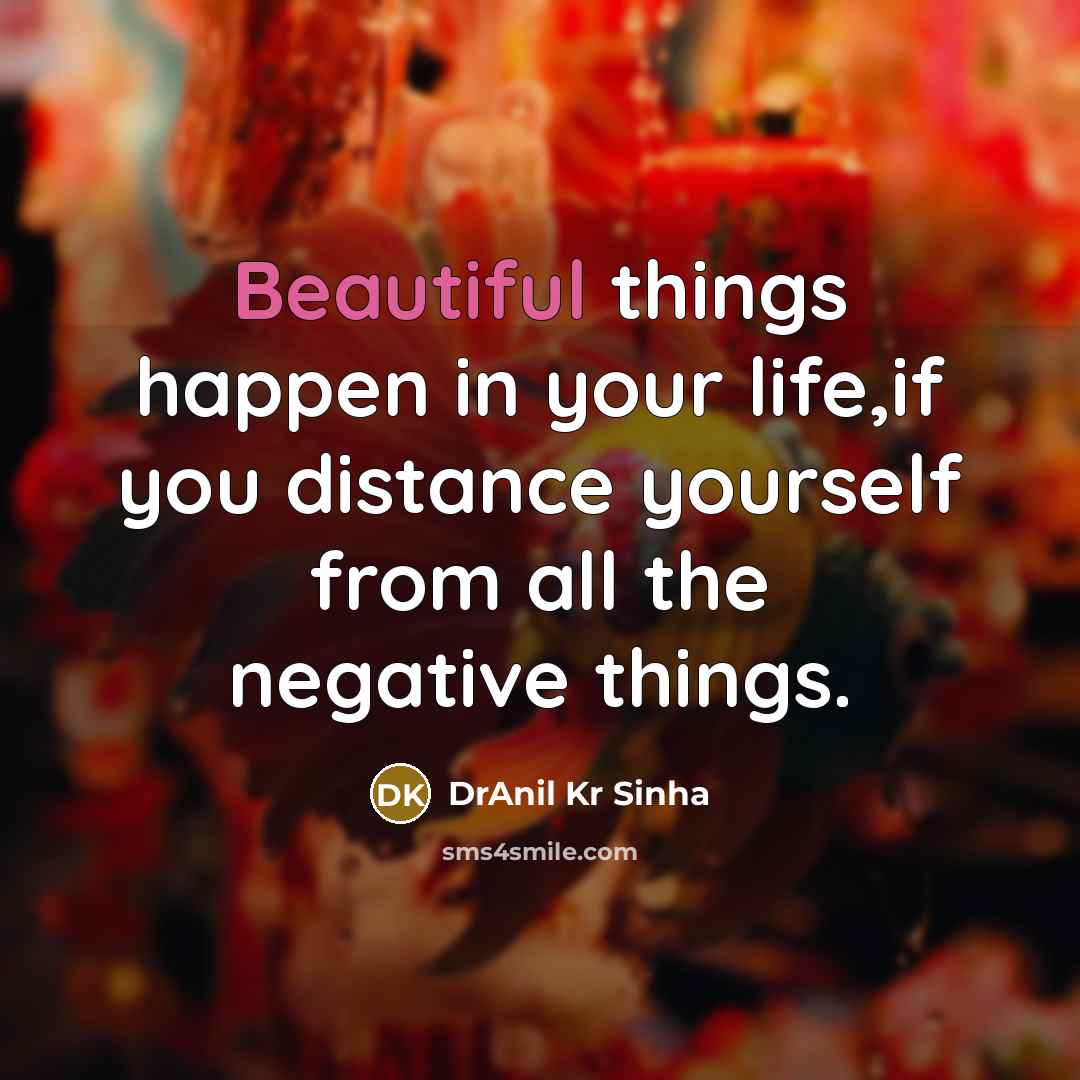 “Beautiful things happen in your life,if you distance yourself from…” quote by DrAnil Kr Sinha