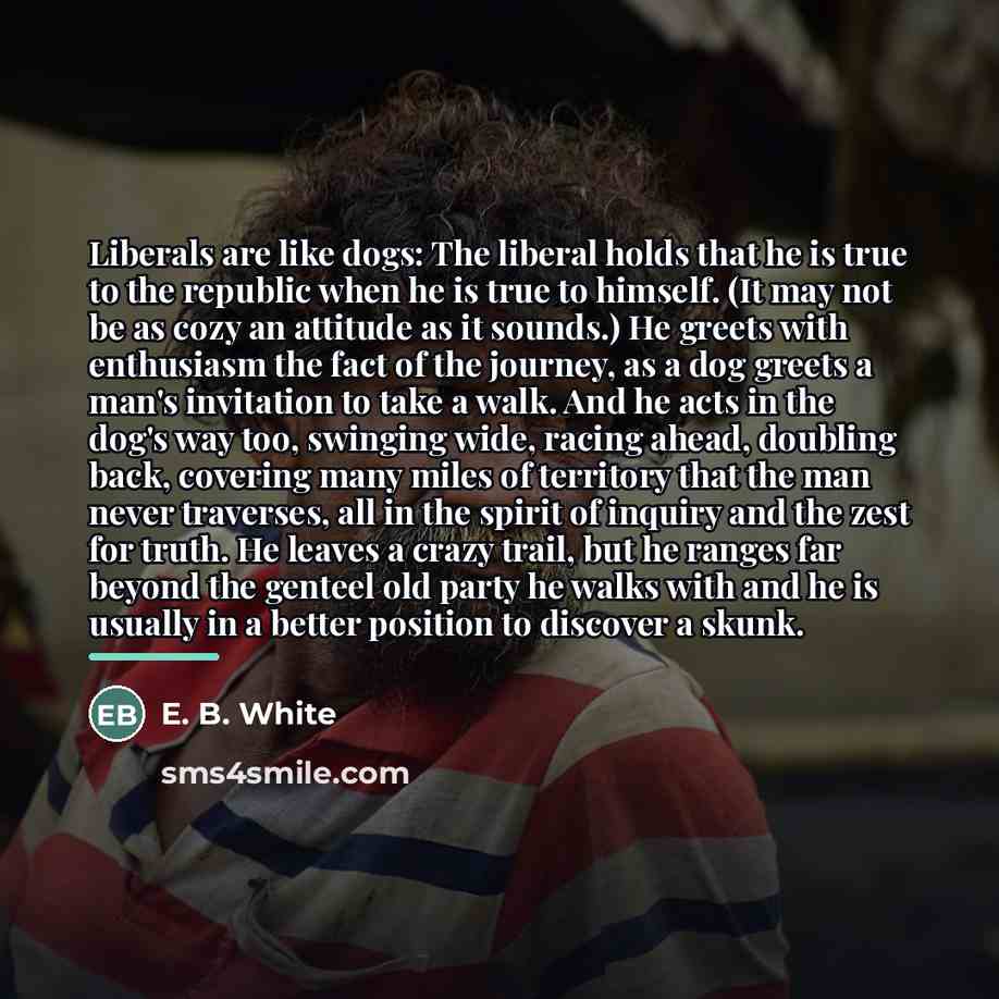 “Liberals are like dogs: The liberal holds that he is…” quote by E. B. White