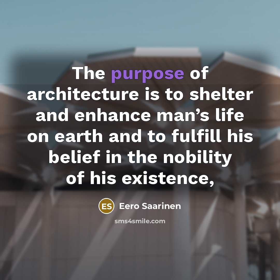 “The purpose of architecture is to shelter and enhance man’s…” quote by Eero Saarinen