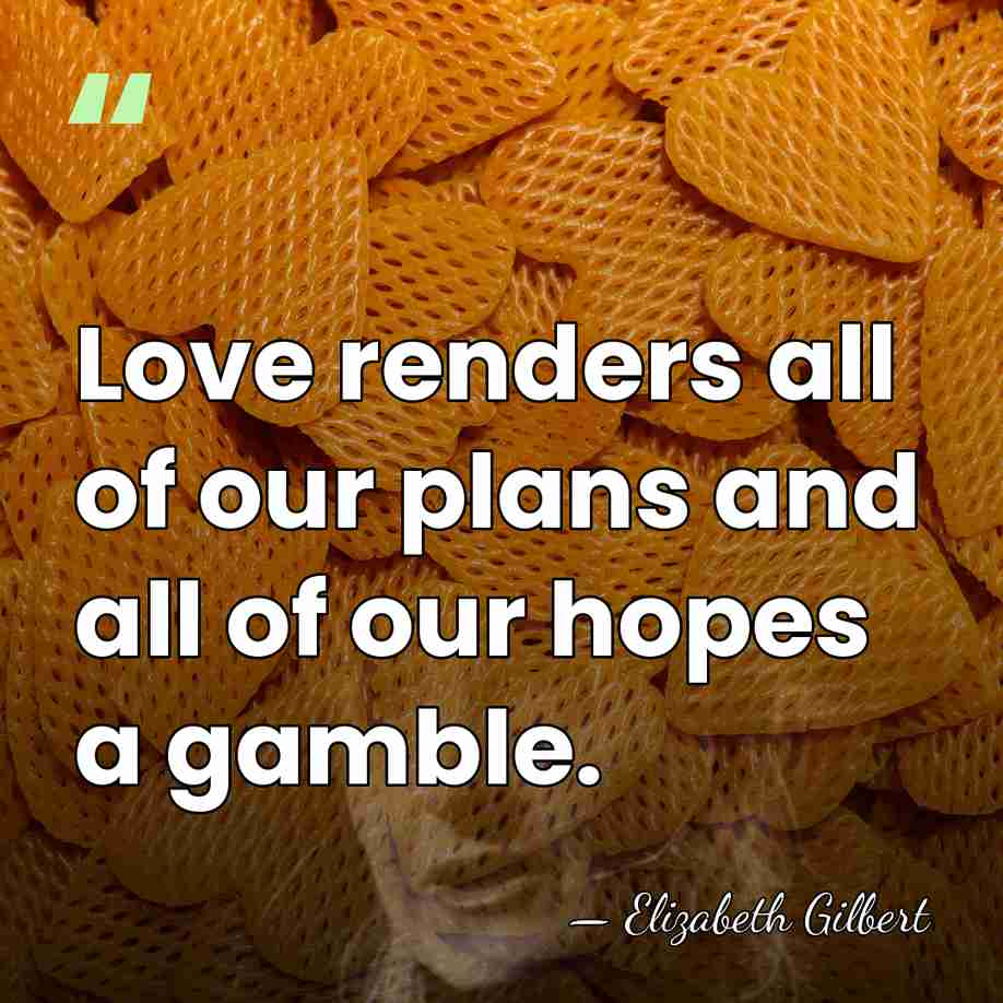 Love renders all of our plans and all of our hopes a&hellip; - Elizabeth Gilbert