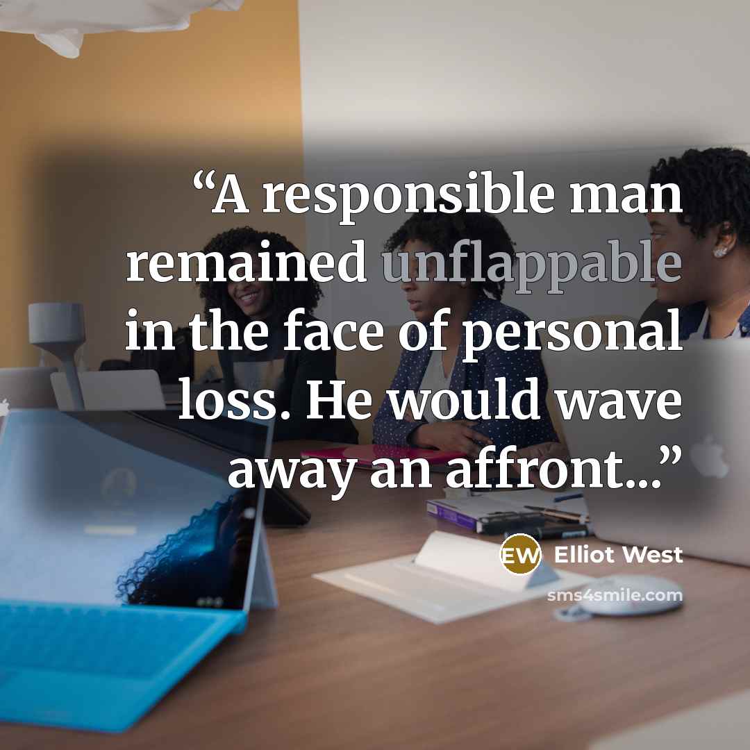 “A responsible man remained unflappable in the face of personal loss. He would wave away an affront...” quote by Elliot West