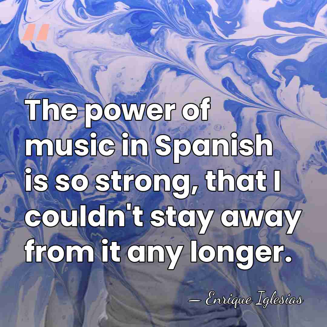 The power of music in Spanish is so strong, that I couldn't&hellip; - Enrique Iglesias