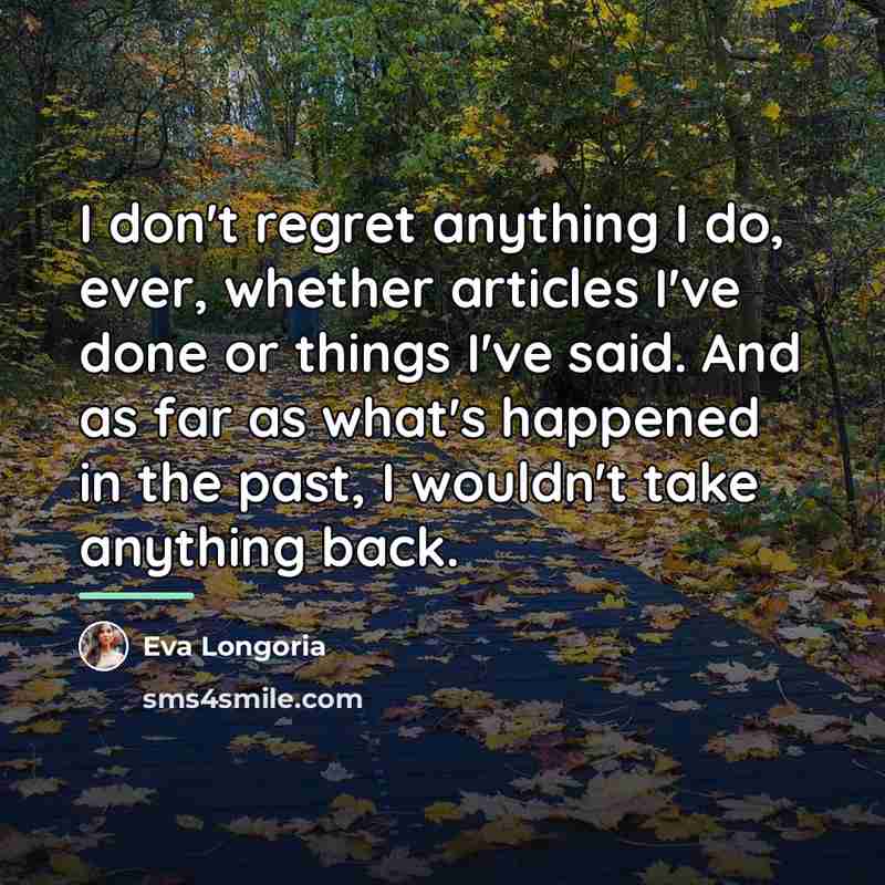 “I don't regret anything I do, ever, whether articles I've…” quote by Eva Longoria