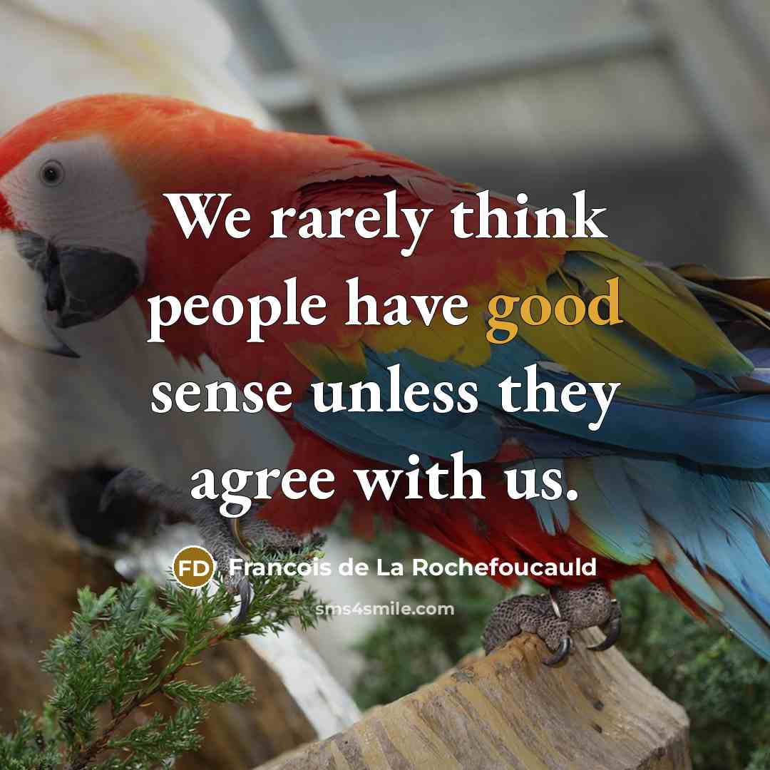 “We rarely think people have good sense unless they agree…” quote by Francois de La Rochefoucauld