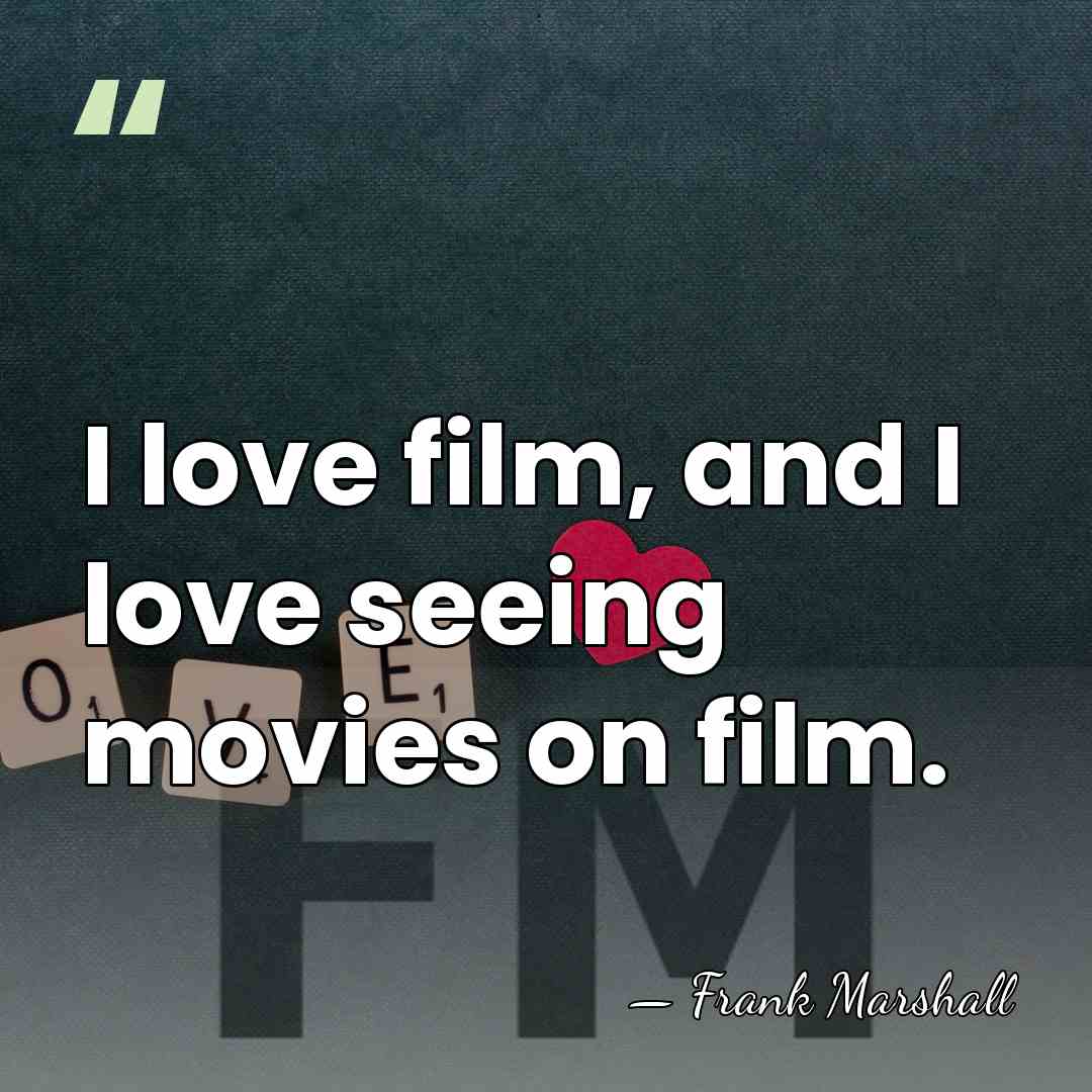 I love film, and I love seeing movies on film. - Frank Marshall