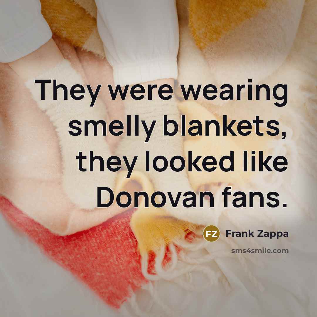 “They were wearing smelly blankets, they looked like Donovan fans.…” quote by Frank Zappa