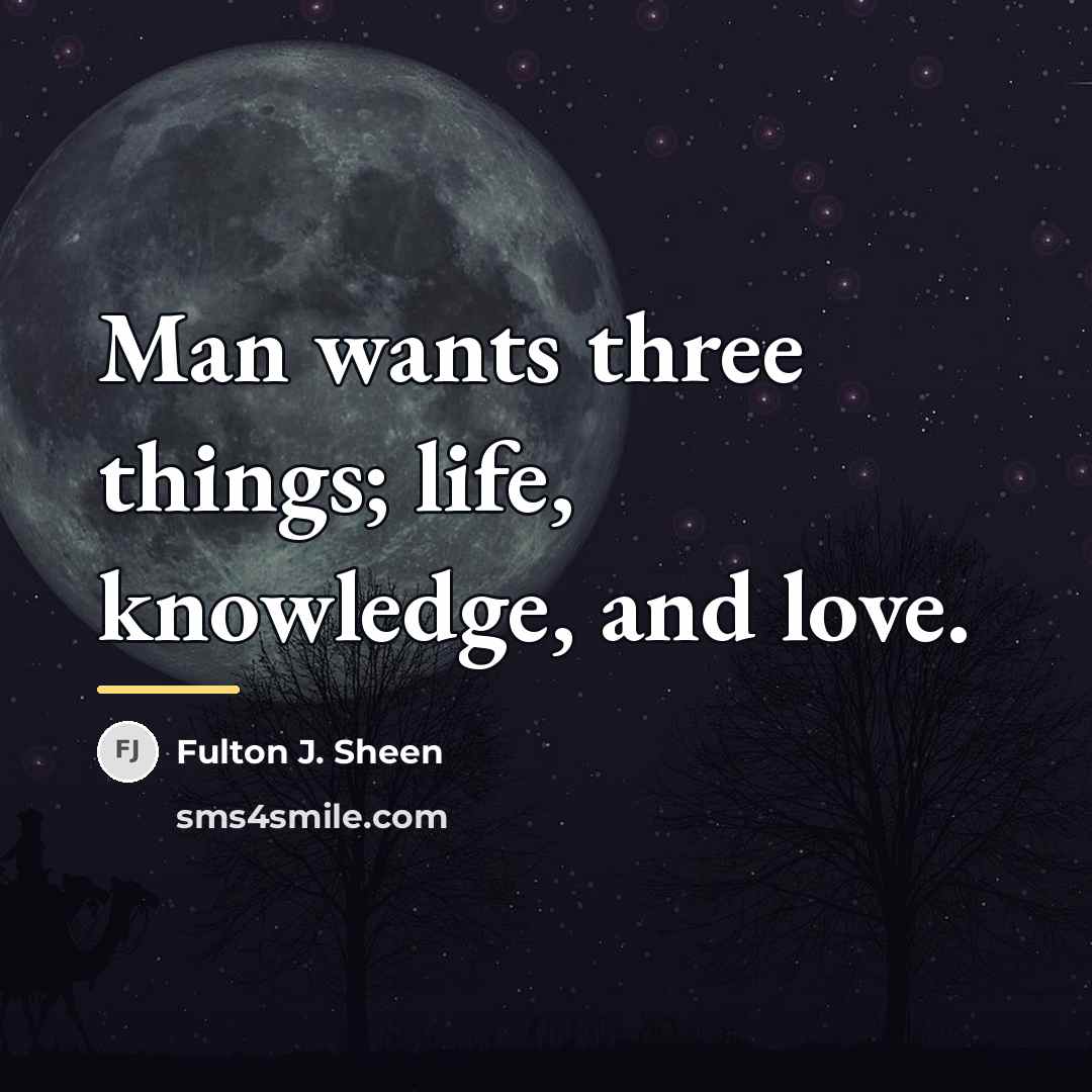“Man wants three things; life, knowledge, and love.…” quote by Fulton J. Sheen