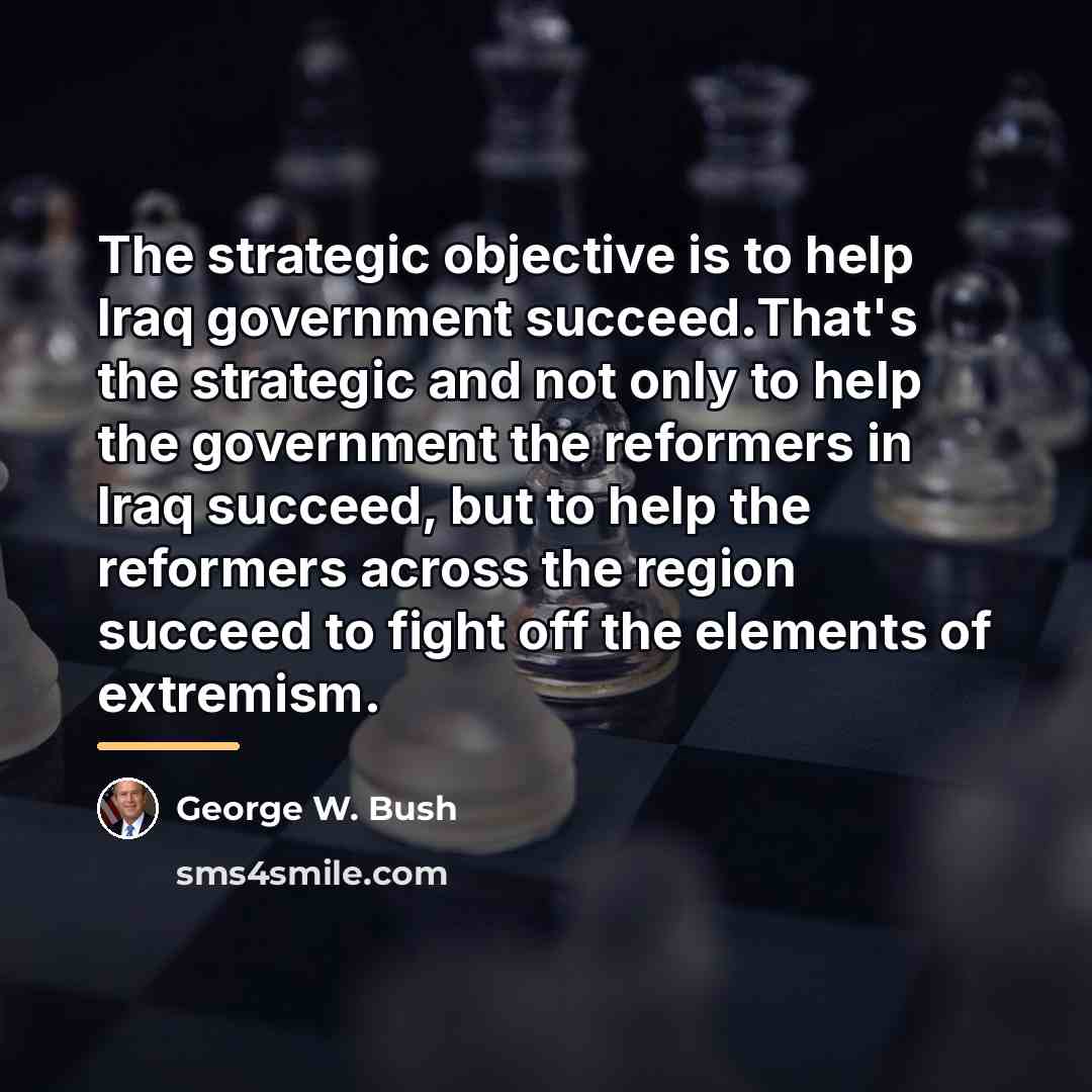 “The strategic objective is to help Iraq government succeed.That's the…” quote by George W. Bush