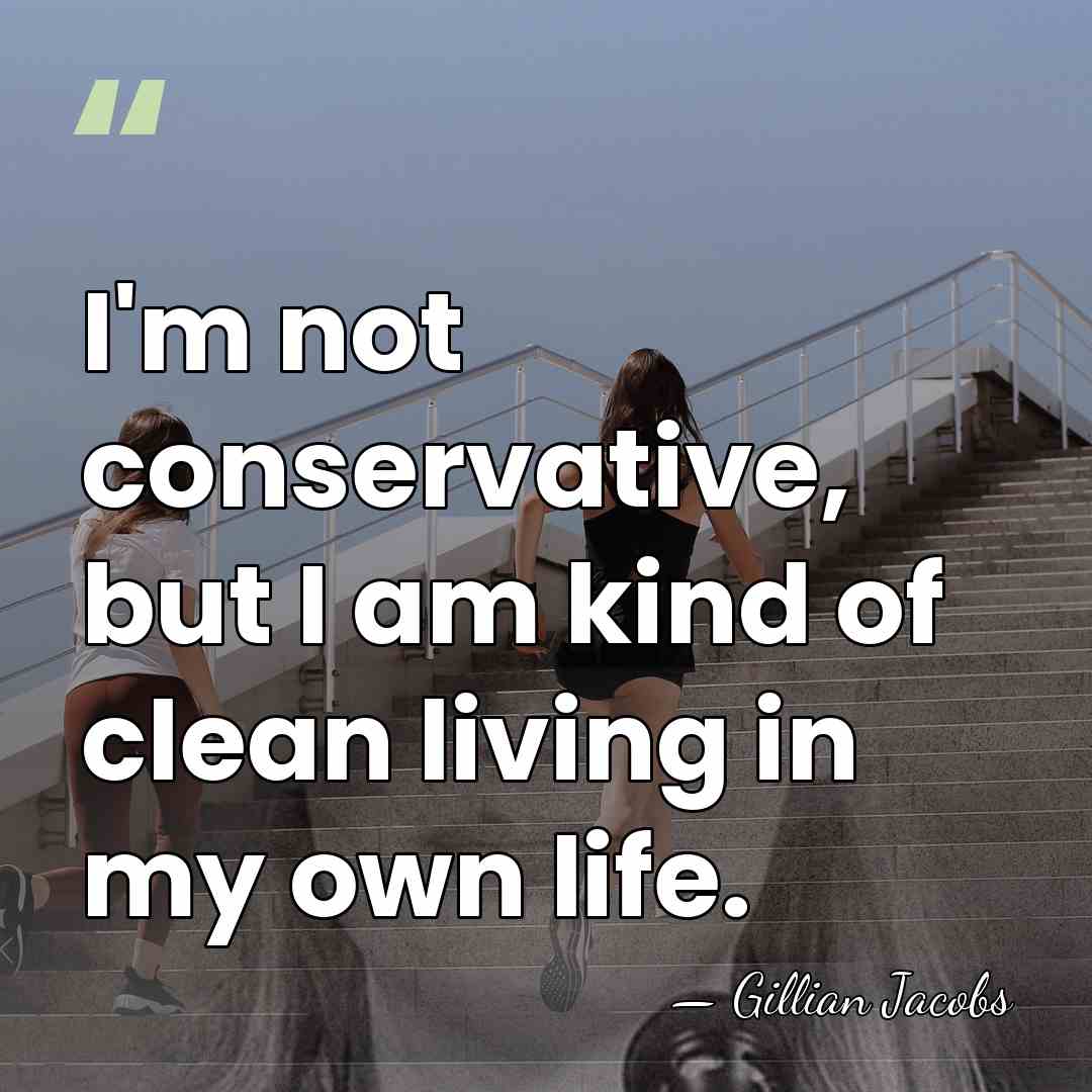 I'm not conservative, but I am kind of clean living in my&hellip; - Gillian Jacobs