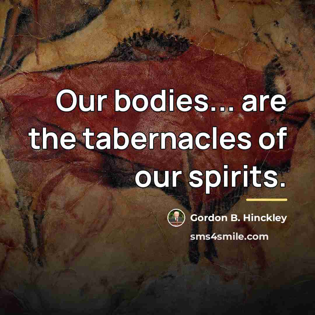 “Our bodies... are the tabernacles of our spirits.…” quote by Gordon B. Hinckley