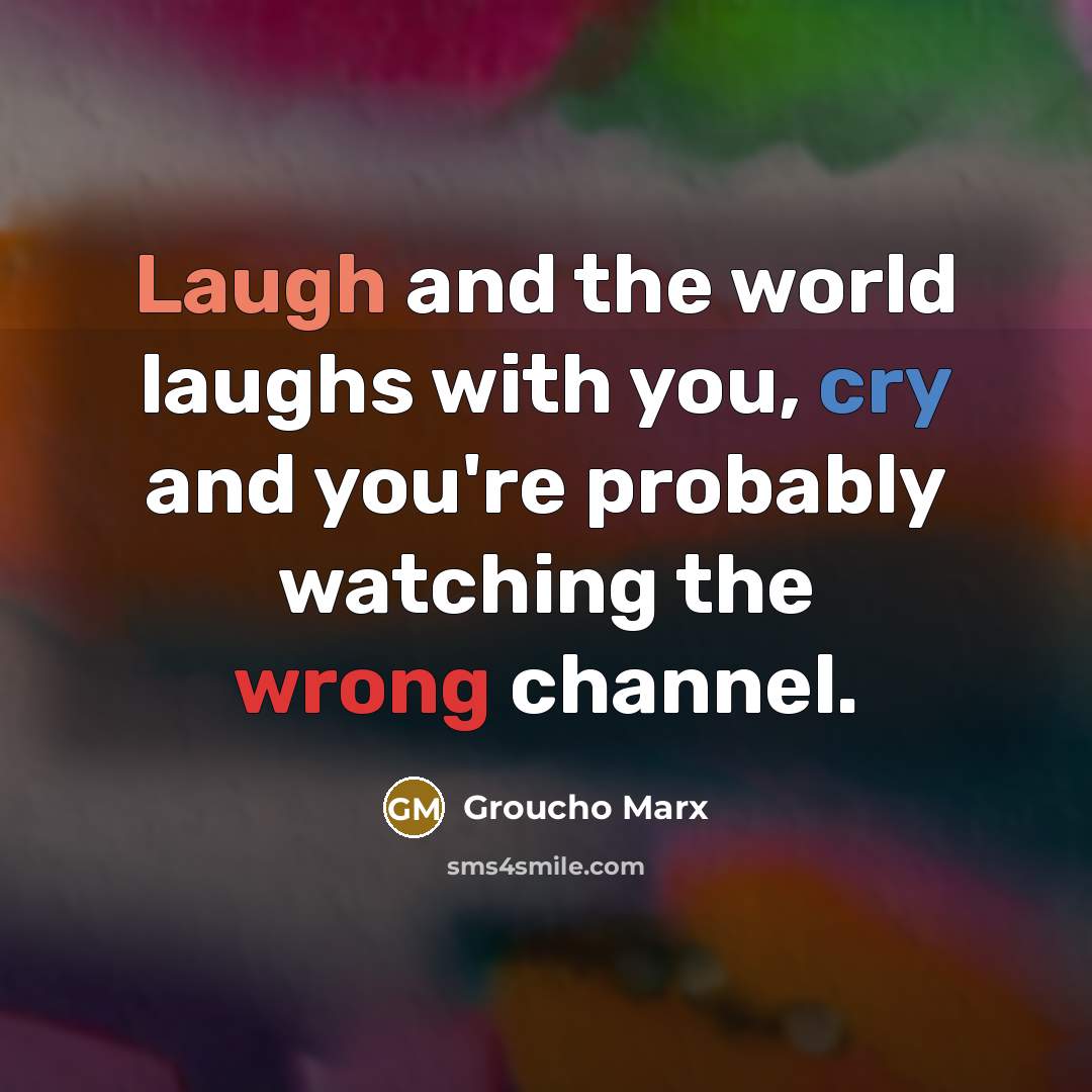 “Laugh and the world laughs with you, cry and you're…” quote by Groucho Marx