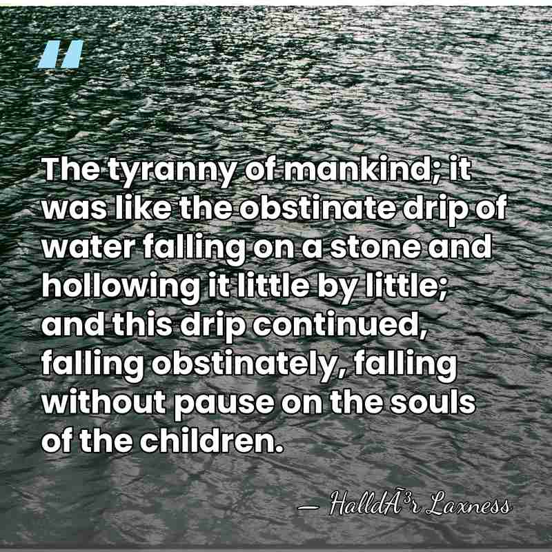 The tyranny of mankind; it was like the obstinate drip of water&hellip; - HalldÃ³r Laxness