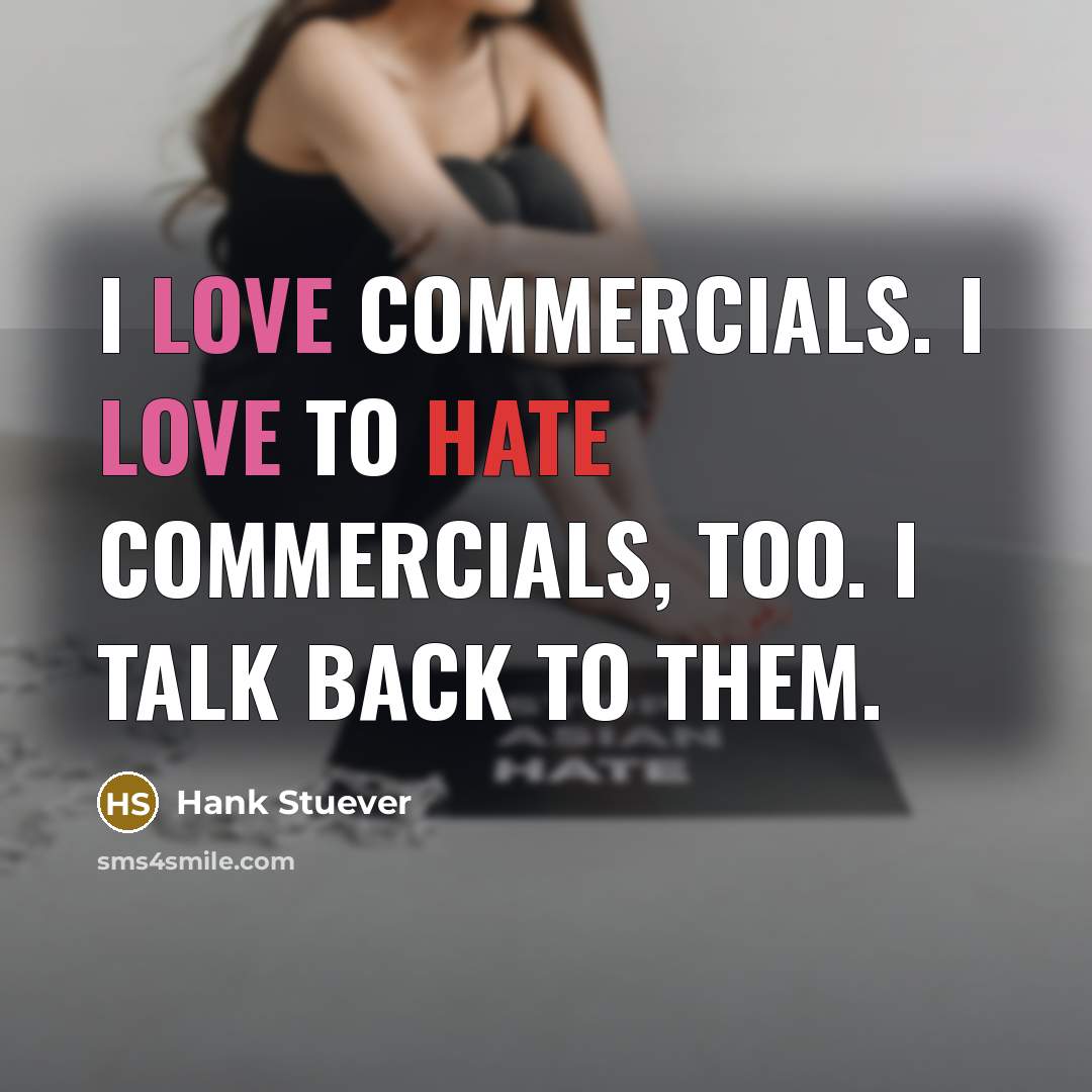 “I love commercials. I love to hate commercials, too. I talk back to them.” quote by Hank Stuever