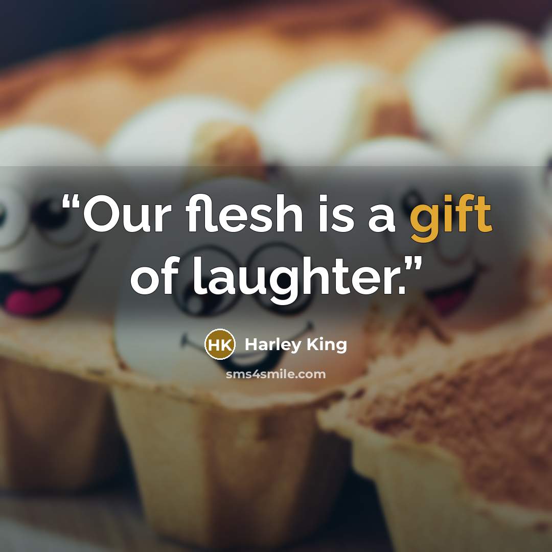 “Our flesh is a gift of laughter.” quote by Harley King