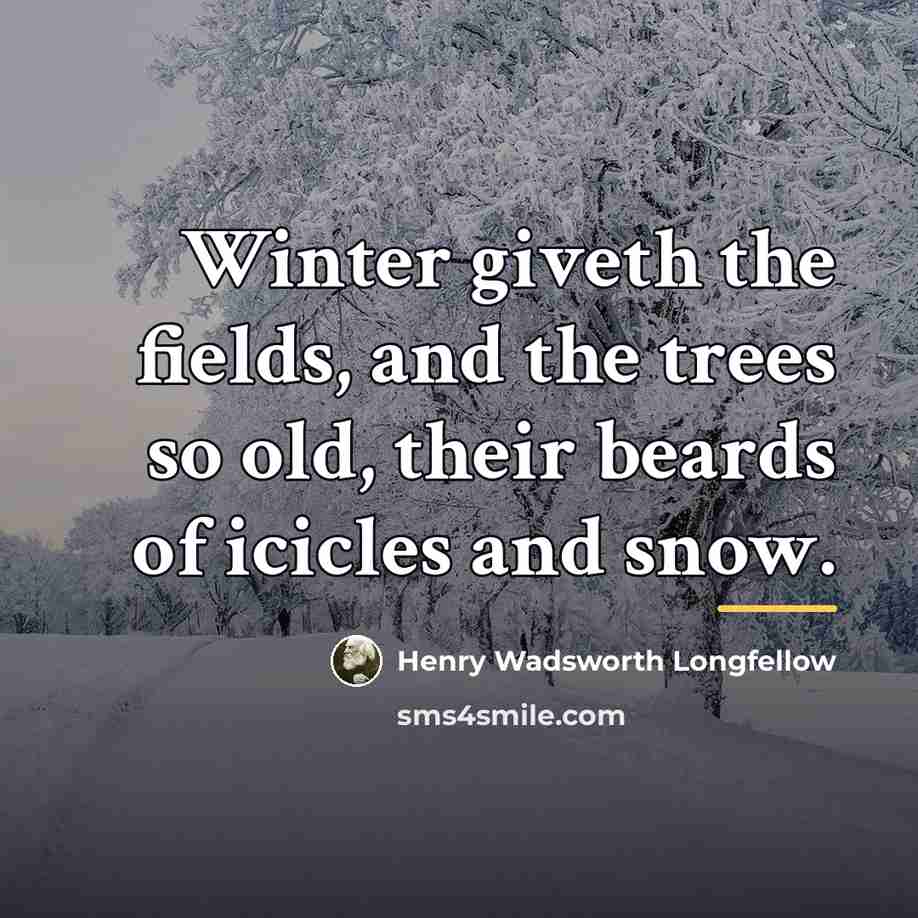 “Winter giveth the fields, and the trees so old, their…” quote by Henry Wadsworth Longfellow