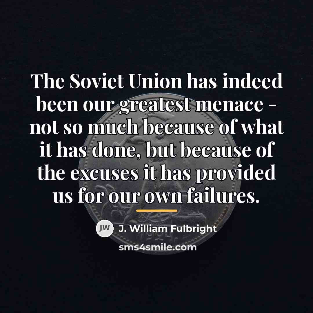 “The Soviet Union has indeed been our greatest menace -…” quote by J. William Fulbright