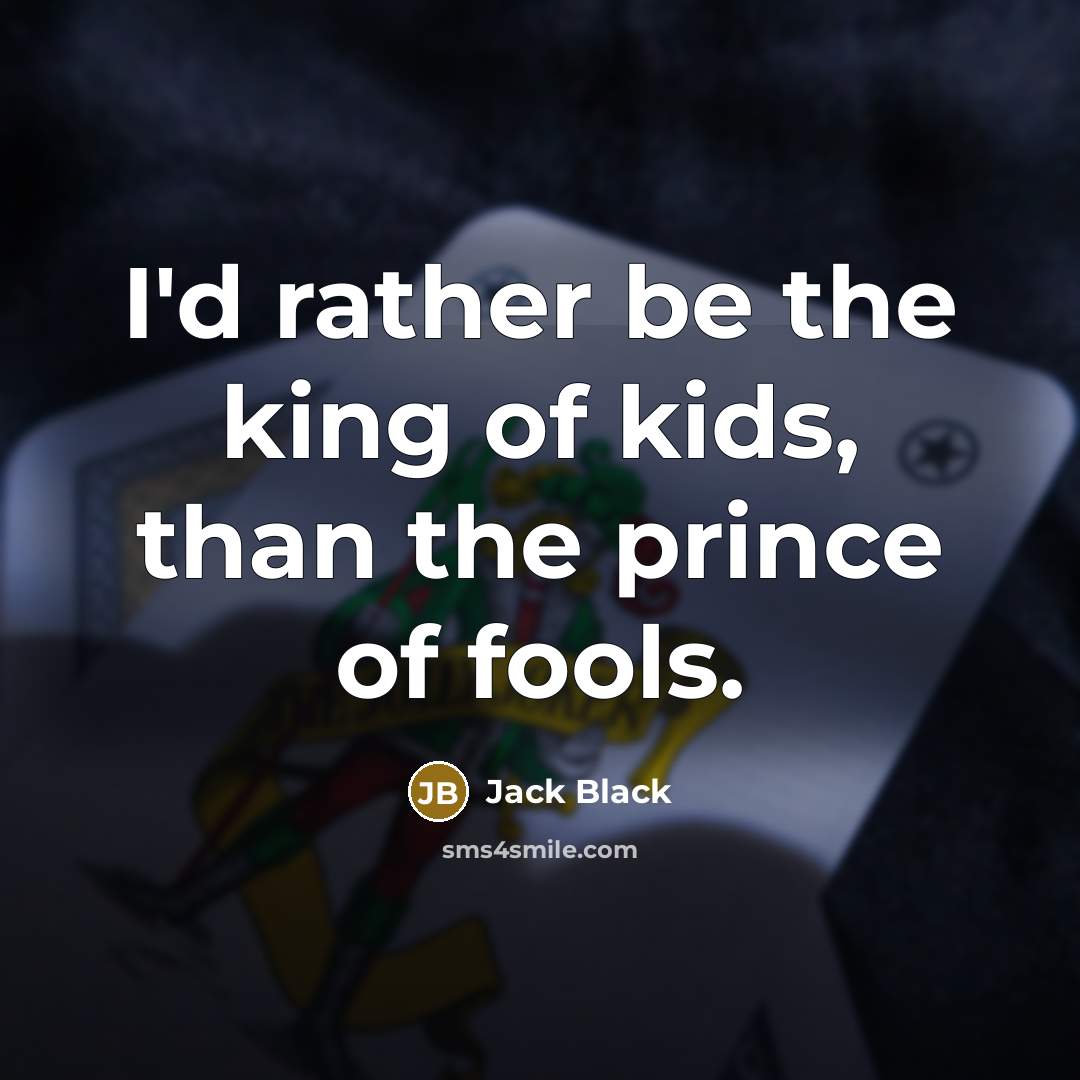 “I'd rather be the king of kids, than the prince…” quote by Jack Black