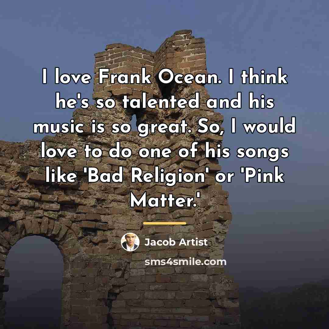 “I love Frank Ocean. I think he's so talented and…” quote by Jacob Artist