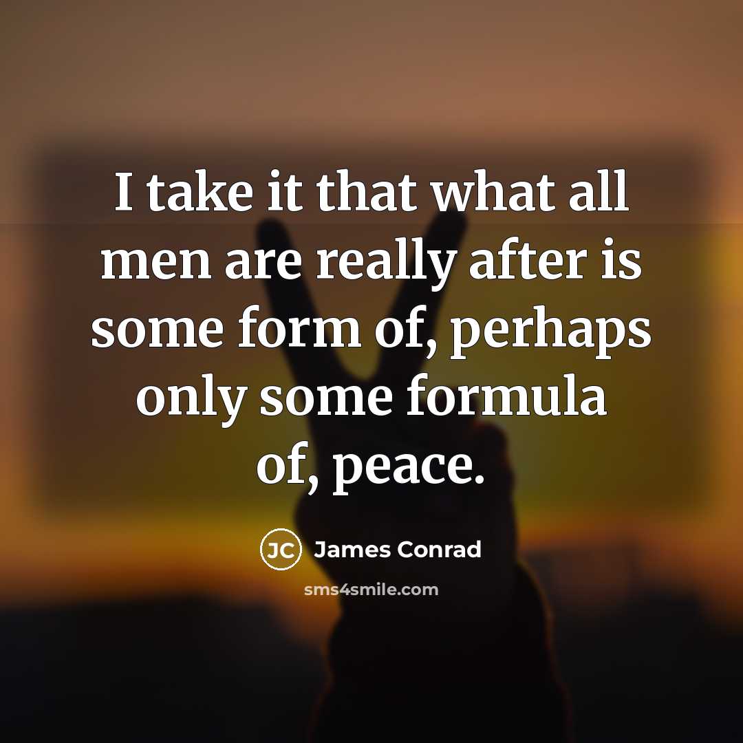 “I take it that what all men are really after is some form of, perhaps only some formula of, peace.” quote by James Conrad