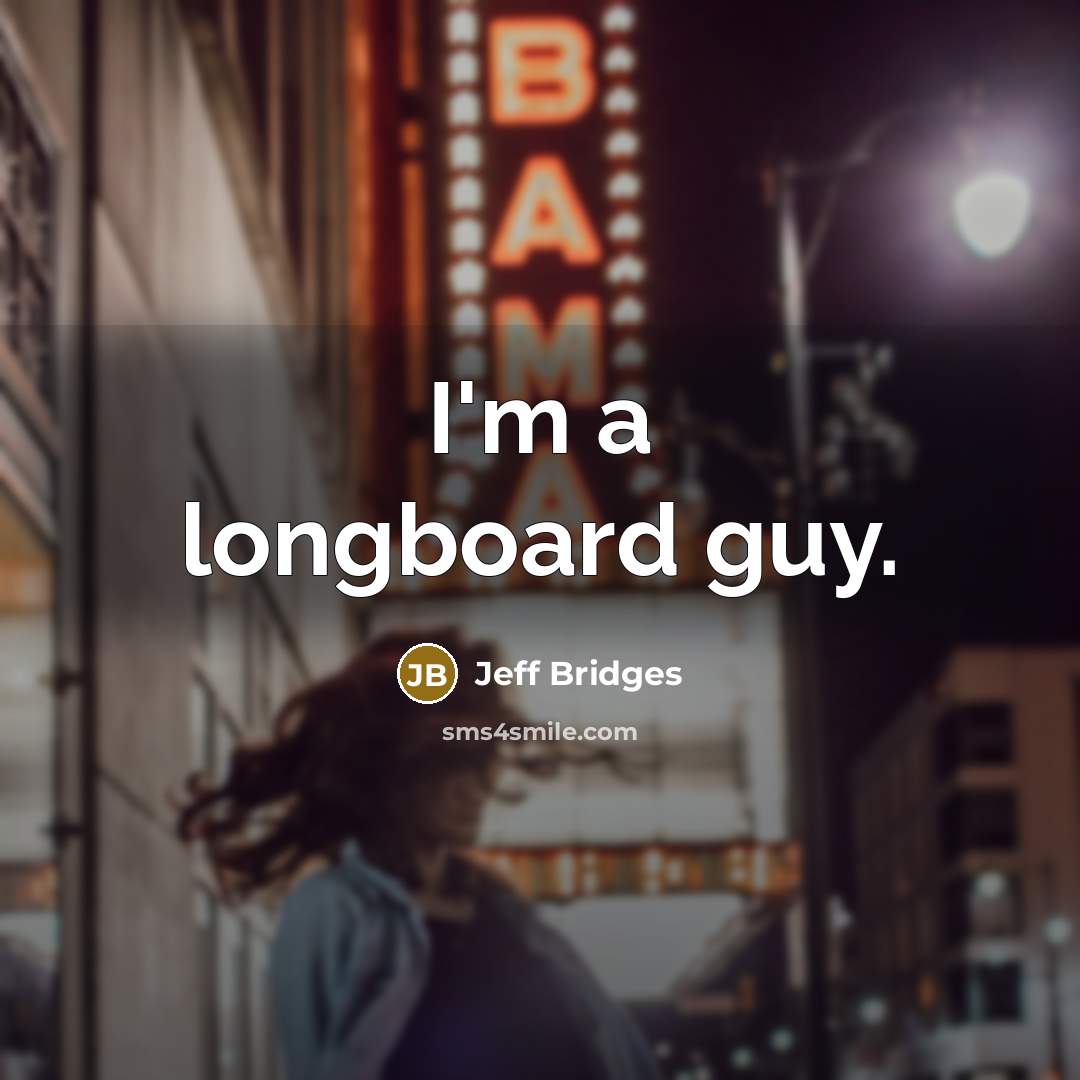 “I'm a longboard guy.” quote by Jeff Bridges