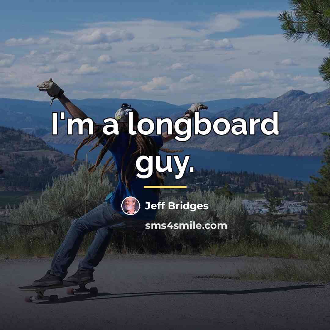 “I'm a longboard guy.…” quote by Jeff Bridges