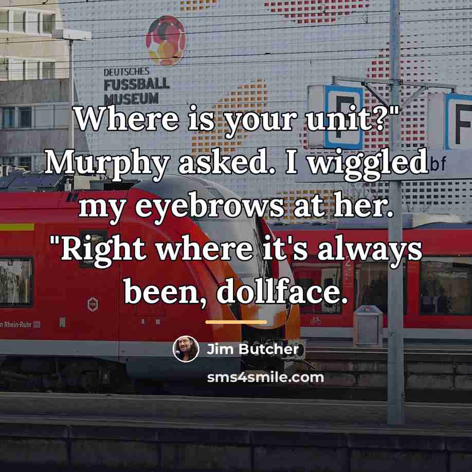 “Where is your unit?" Murphy asked. I wiggled my eyebrows…” quote by Jim Butcher