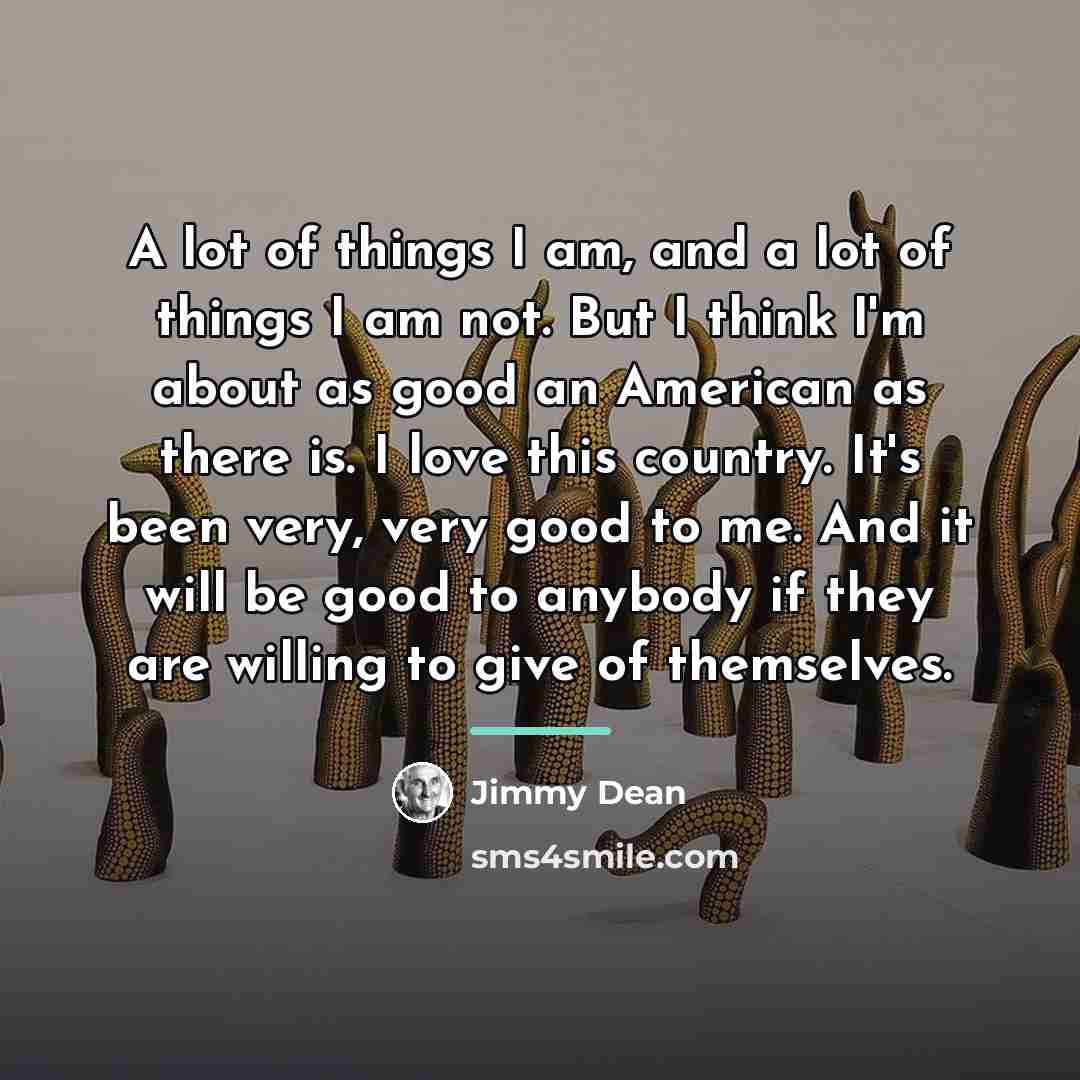 “A lot of things I am, and a lot of…” quote by Jimmy Dean
