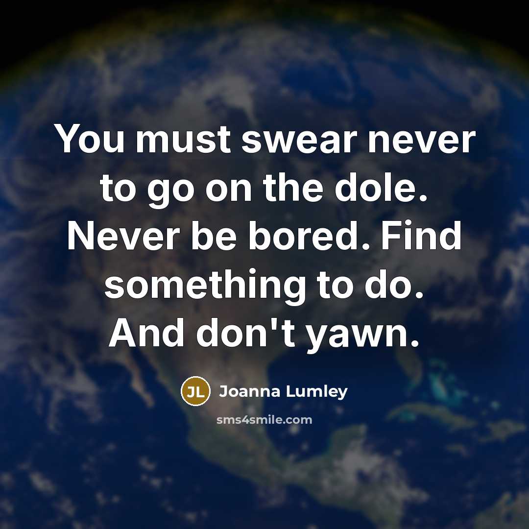 “You must swear never to go on the dole. Never…” quote by Joanna Lumley