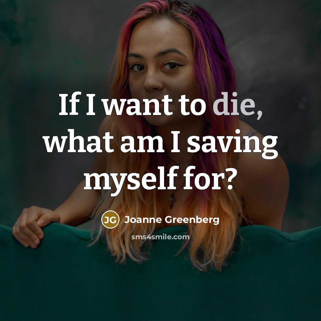 “If I want to die, what am I saving myself…” quote by Joanne Greenberg