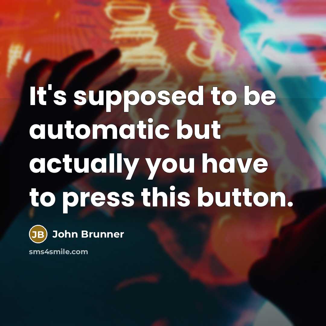 “It's supposed to be automatic but actually you have to press this button.” quote by John Brunner