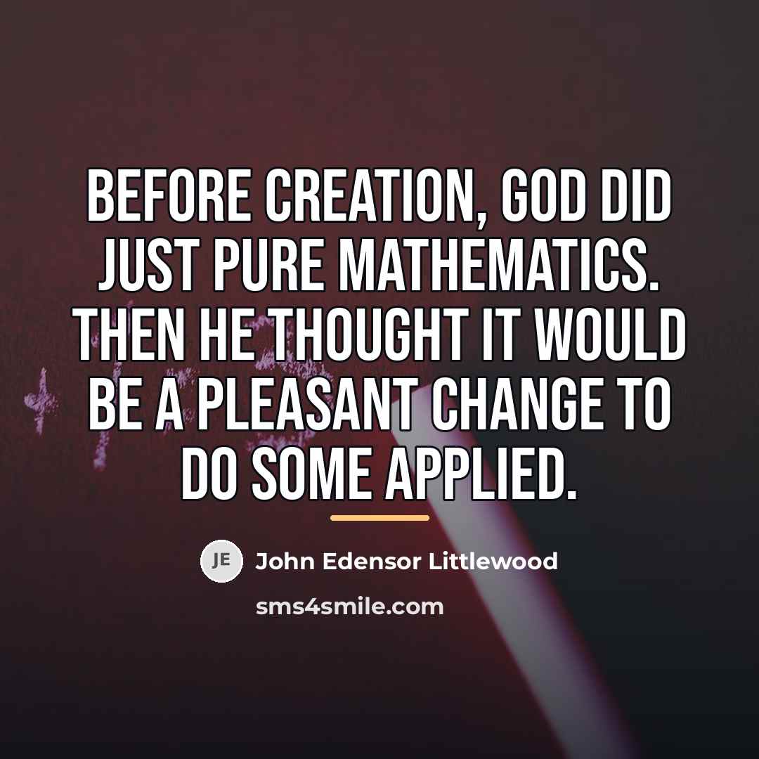“Before creation, God did just pure mathematics. Then He thought…” quote by John Edensor Littlewood