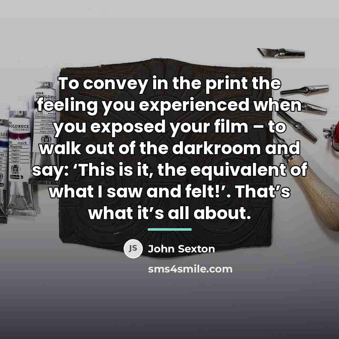 “To convey in the print the feeling you experienced when…” quote by John Sexton