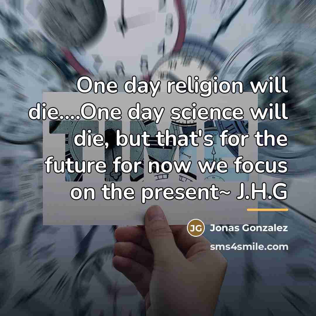 “One day religion will die....One day science will die, but…” quote by Jonas Gonzalez