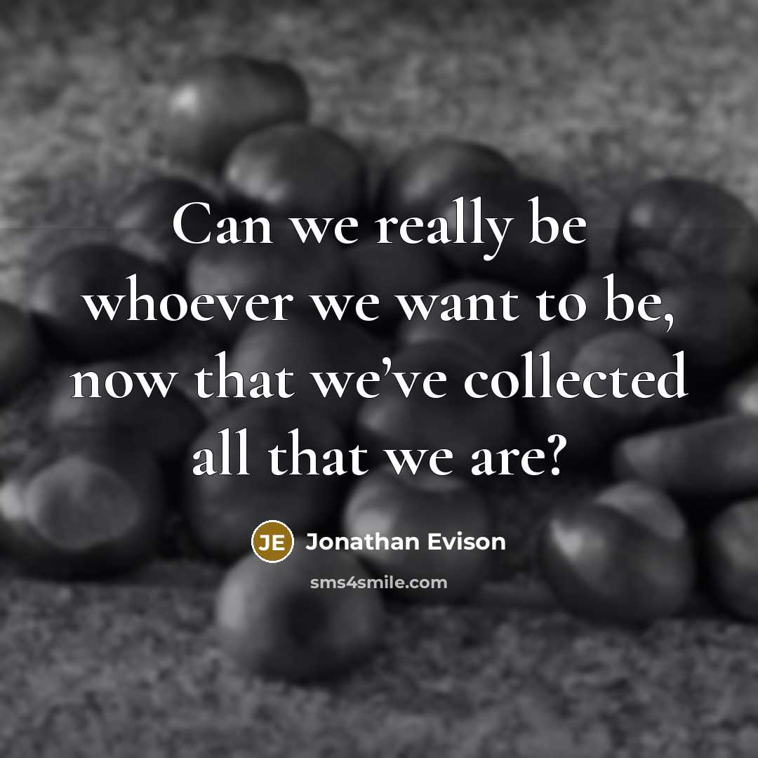 “Can we really be whoever we want to be, now…” quote by Jonathan Evison