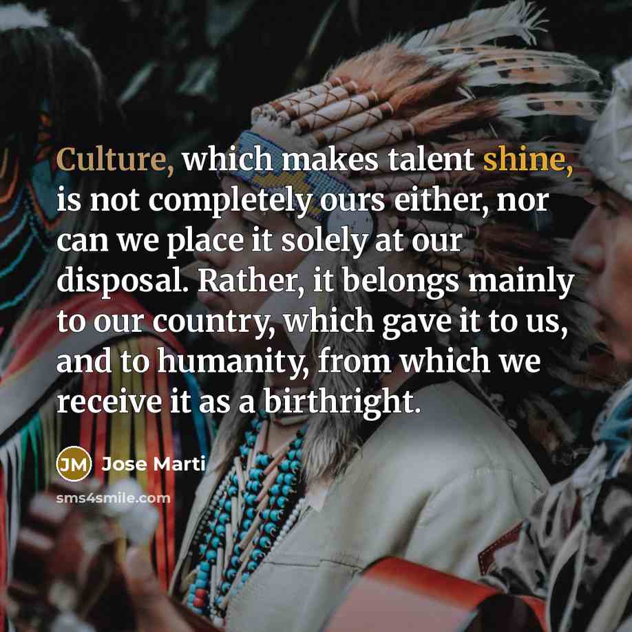 “Culture, which makes talent shine, is not completely ours either,…” quote by Jose Marti