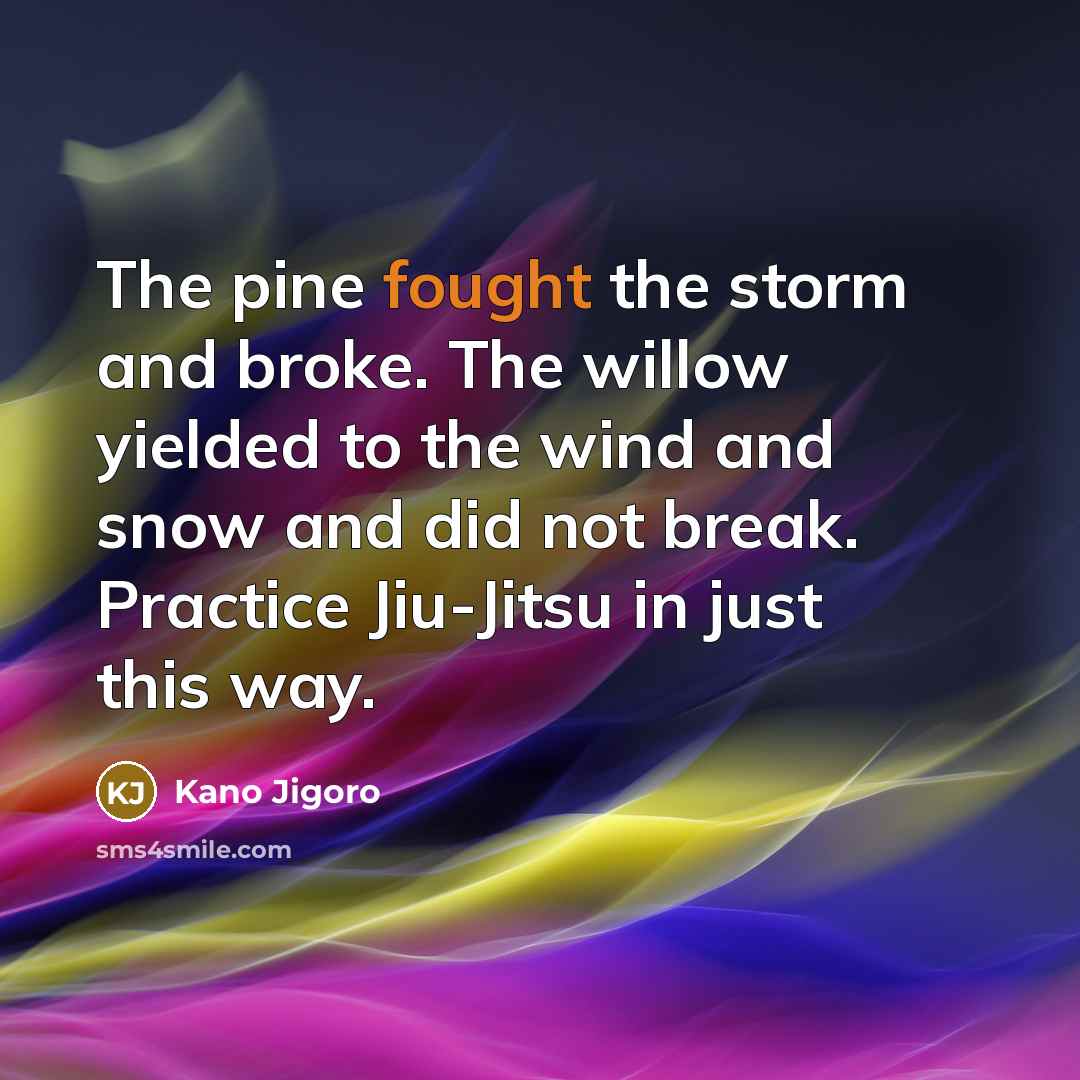 “The pine fought the storm and broke. The willow yielded…” quote by Kano Jigoro
