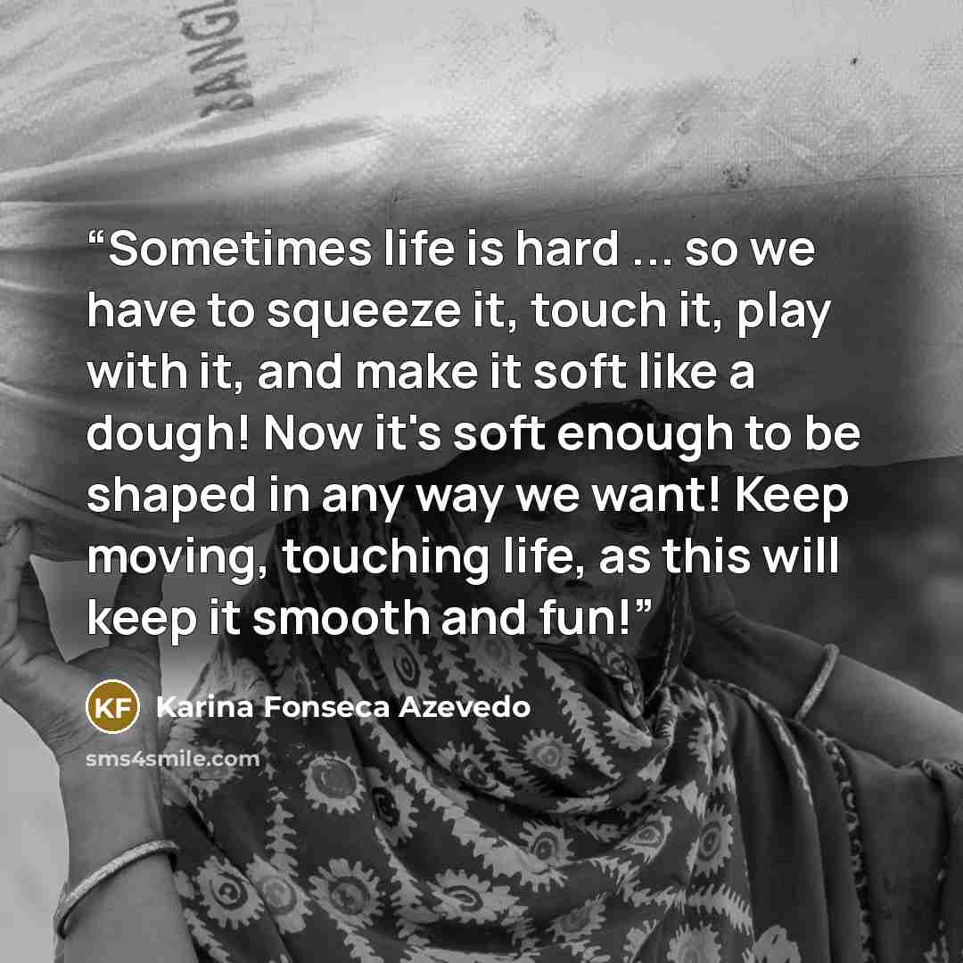 “Sometimes life is hard ... so we have to squeeze it, touch it, play with it, and make it soft like a dough! Now it's soft enough to be shaped in any way we want! Keep moving, touching life, as this will keep it smooth and fun!” quote by Karina Fonseca Azevedo