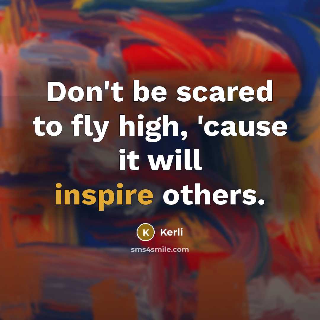 “Don't be scared to fly high, 'cause it will inspire…” quote by Kerli