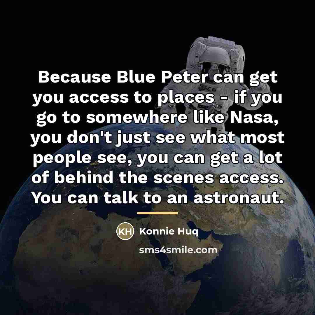 “Because Blue Peter can get you access to places -…” quote by Konnie Huq