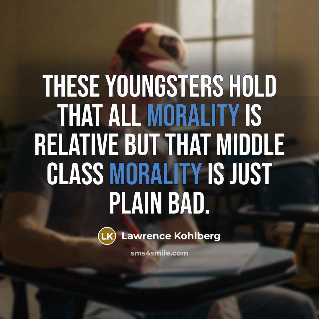“These youngsters hold that all morality is relative but that…” quote by Lawrence Kohlberg