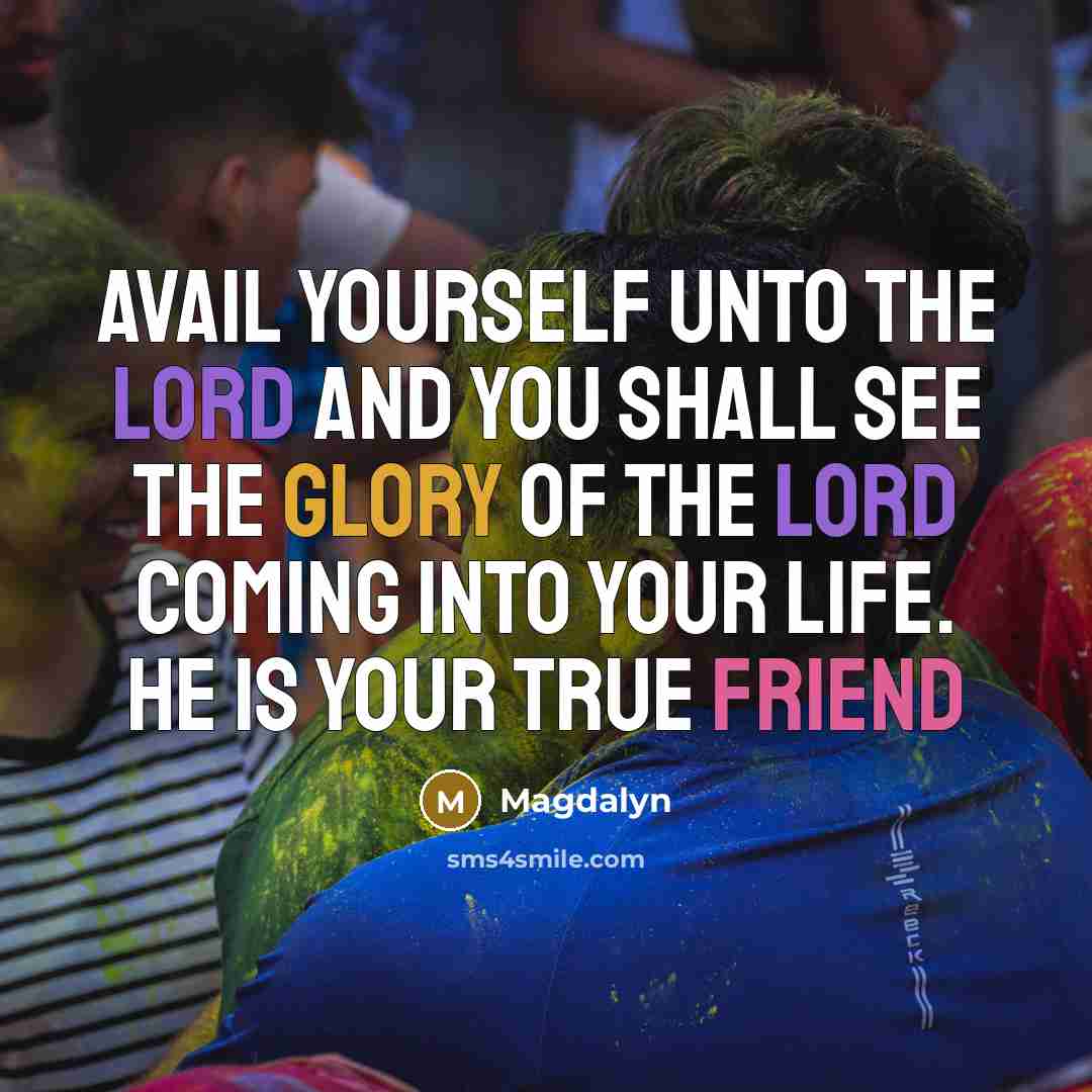 “Avail yourself unto The Lord and you shall see the glory of The Lord coming into your life. He is your true friend” quote by Magdalyn